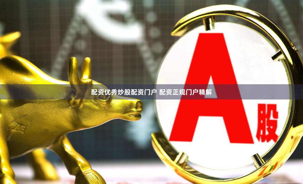 配资优秀炒股配资门户 配资正规门户精解