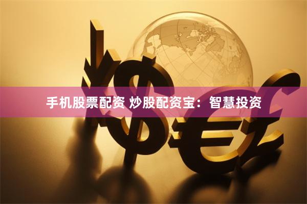 手机股票配资 炒股配资宝：智慧投资