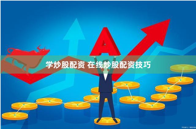 学炒股配资 在线炒股配资技巧
