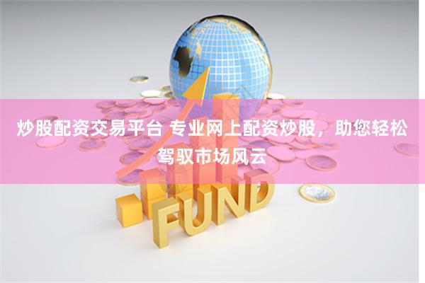 炒股配资交易平台 专业网上配资炒股，助您轻松驾驭市场风云