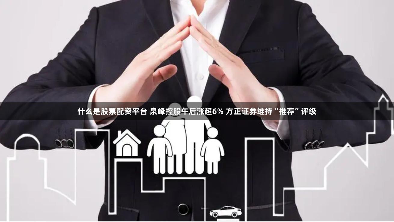 什么是股票配资平台 泉峰控股午后涨超6% 方正证券维持“推荐”评级