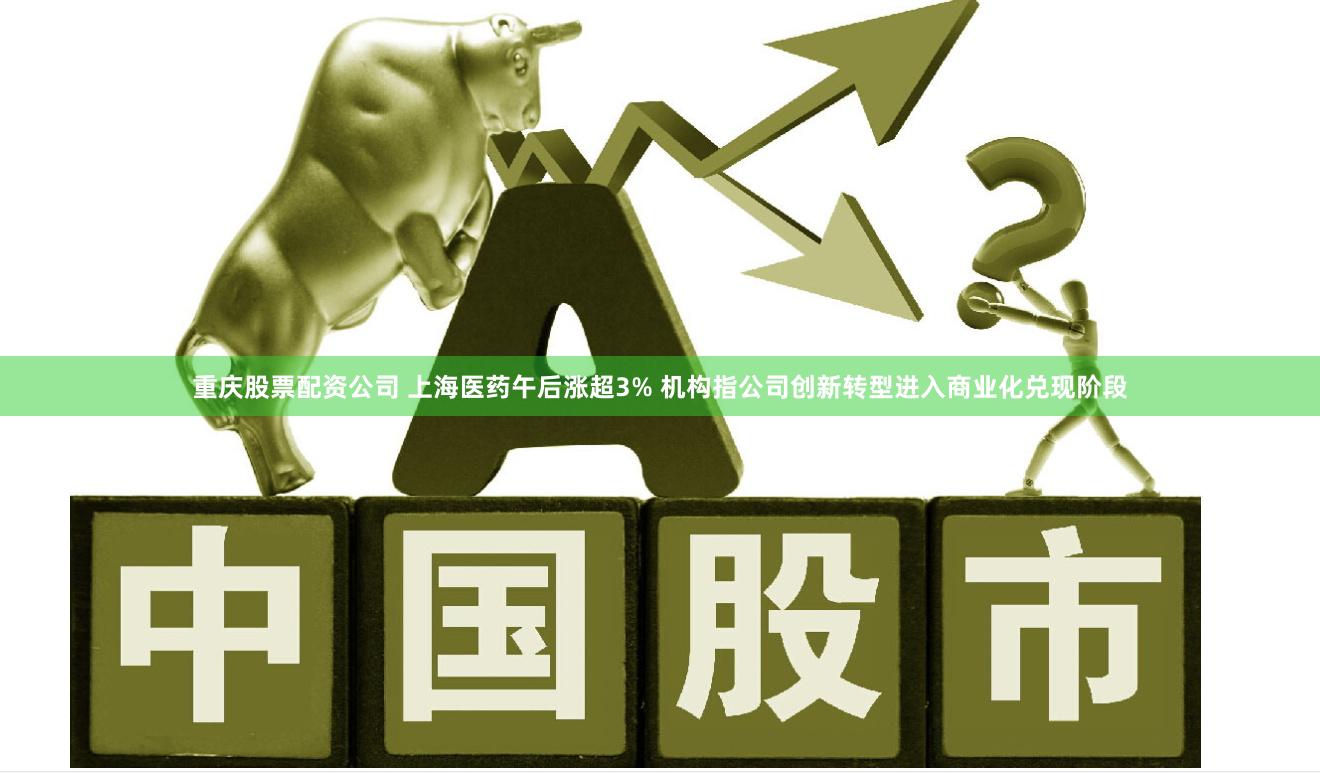 重庆股票配资公司 上海医药午后涨超3% 机构指公司创新转型进入商业化兑现阶段