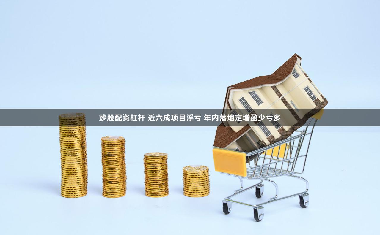 炒股配资杠杆 近六成项目浮亏 年内落地定增盈少亏多