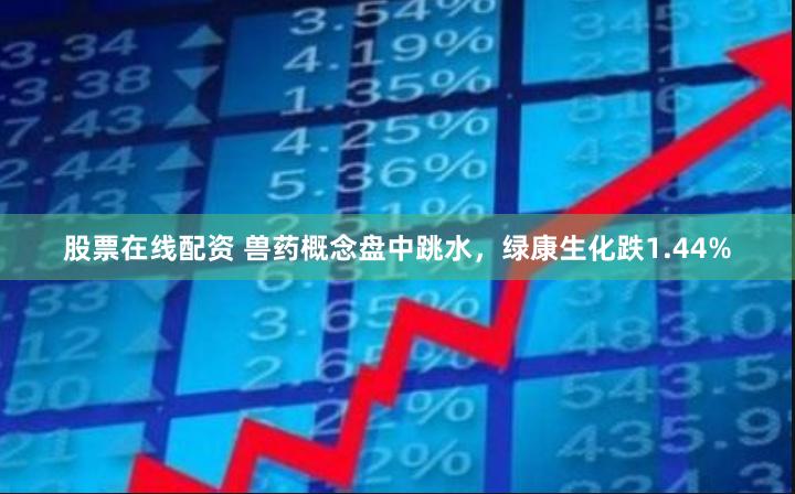 股票在线配资 兽药概念盘中跳水，绿康生化跌1.44%