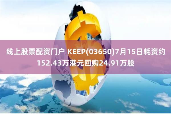 线上股票配资门户 KEEP(03650)7月15日耗资约152.43万港元回购24.91万股