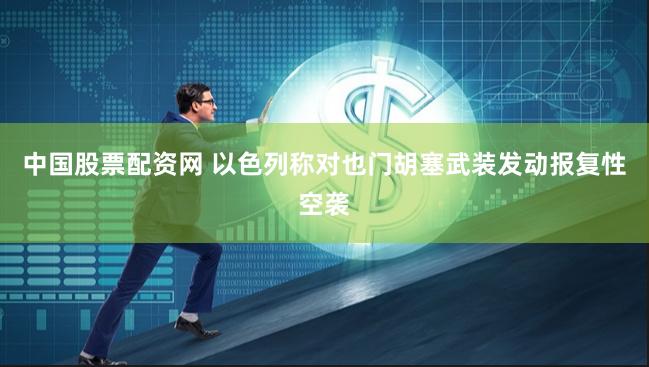 中国股票配资网 以色列称对也门胡塞武装发动报复性空袭