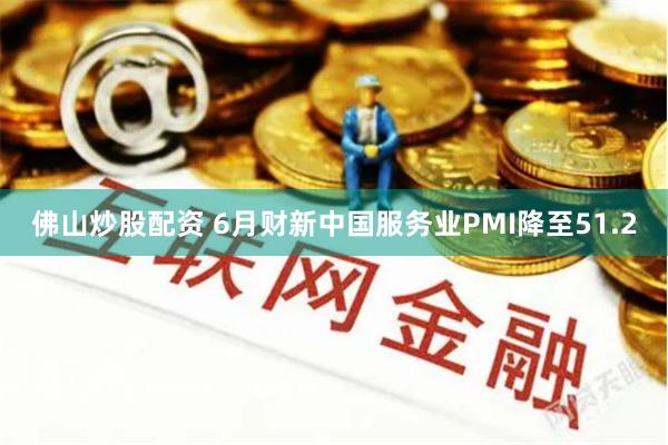 佛山炒股配资 6月财新中国服务业PMI降至51.2