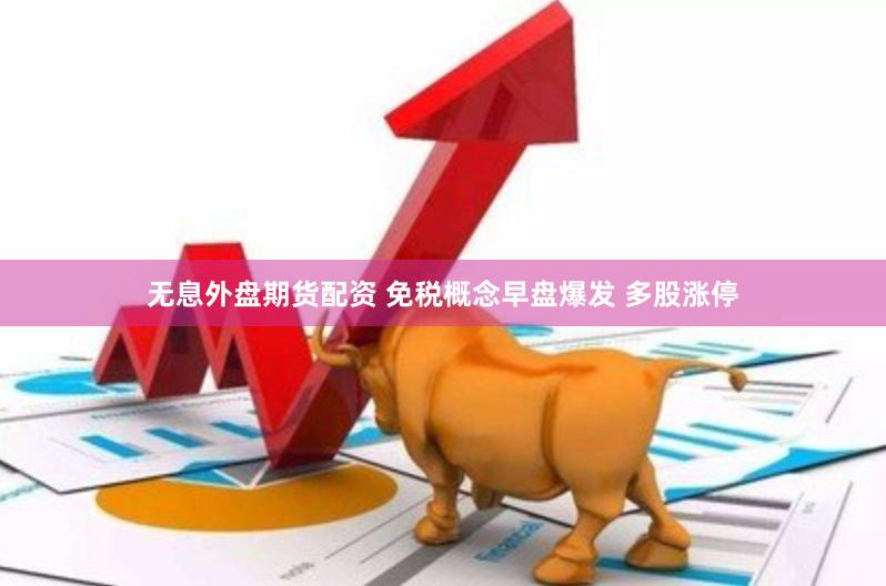 无息外盘期货配资 免税概念早盘爆发 多股涨停