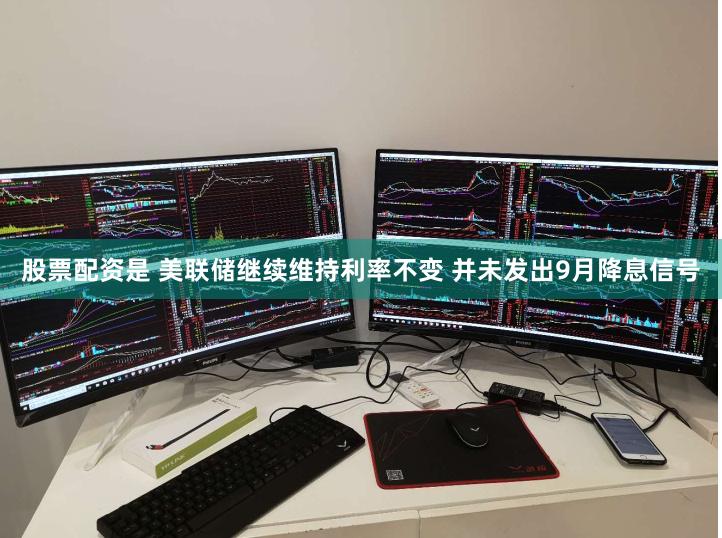股票配资是 美联储继续维持利率不变 并未发出9月降息信号