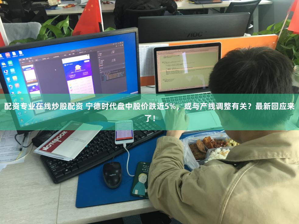 配资专业在线炒股配资 宁德时代盘中股价跌近5%，或与产线调整有关？最新回应来了！