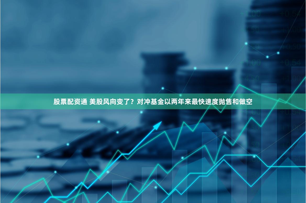 股票配资通 美股风向变了？对冲基金以两年来最快速度抛售和做空
