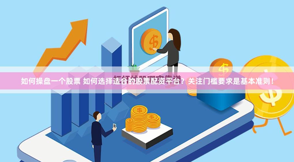 如何操盘一个股票 如何选择适合的股票配资平台？关注门槛要求是基本准则！