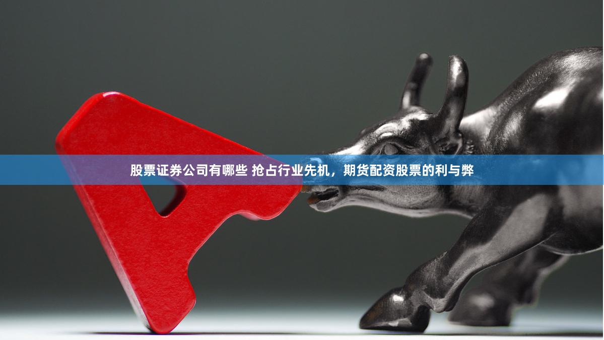 股票证券公司有哪些 抢占行业先机，期货配资股票的利与弊