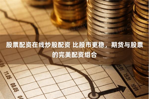 股票配资在线炒股配资 比股市更稳，期货与股票的完美配资组合