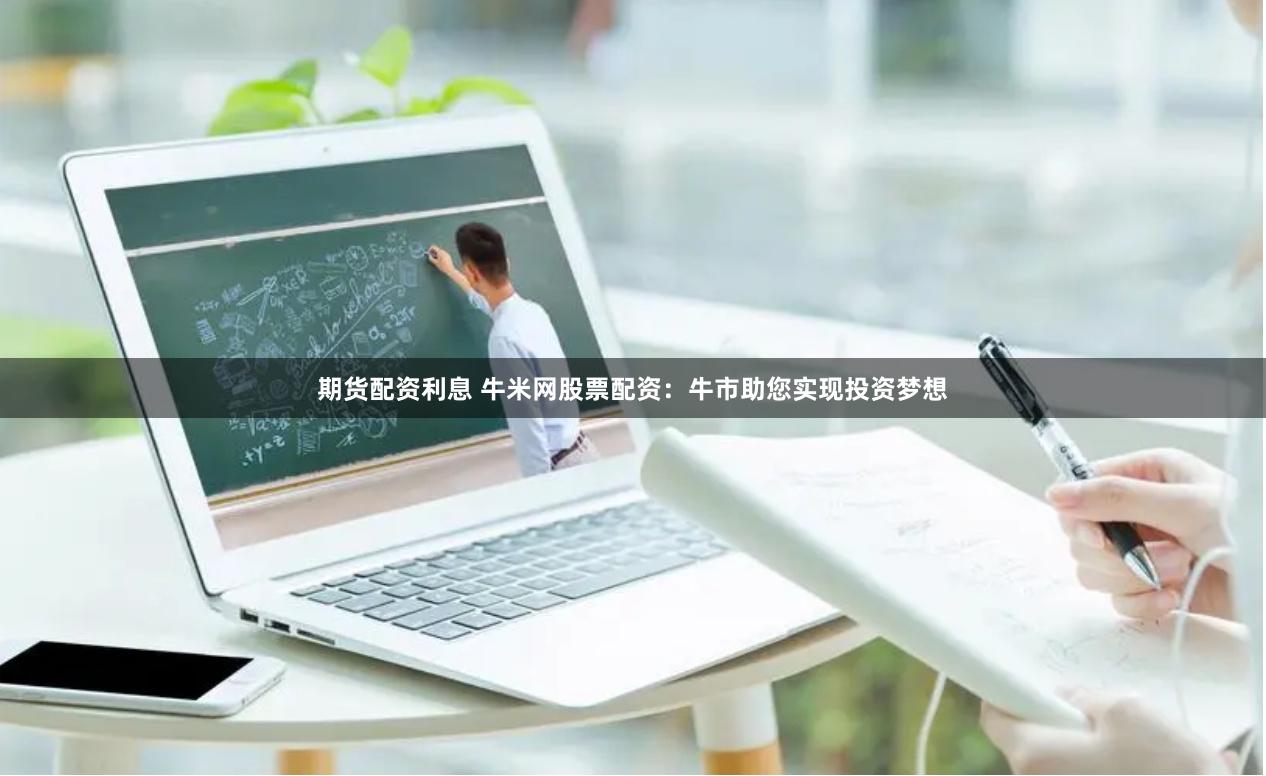 期货配资利息 牛米网股票配资：牛市助您实现投资梦想