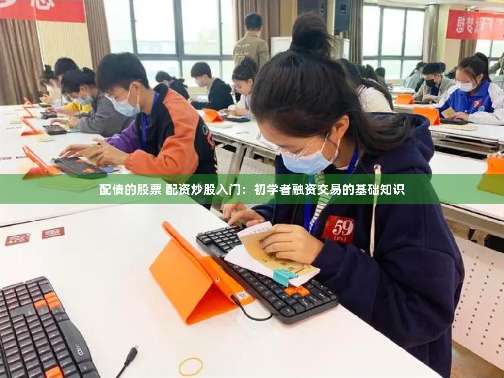 配债的股票 配资炒股入门：初学者融资交易的基础知识