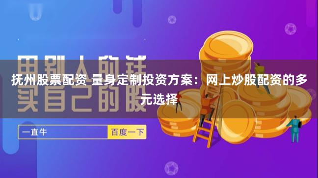 抚州股票配资 量身定制投资方案：网上炒股配资的多元选择