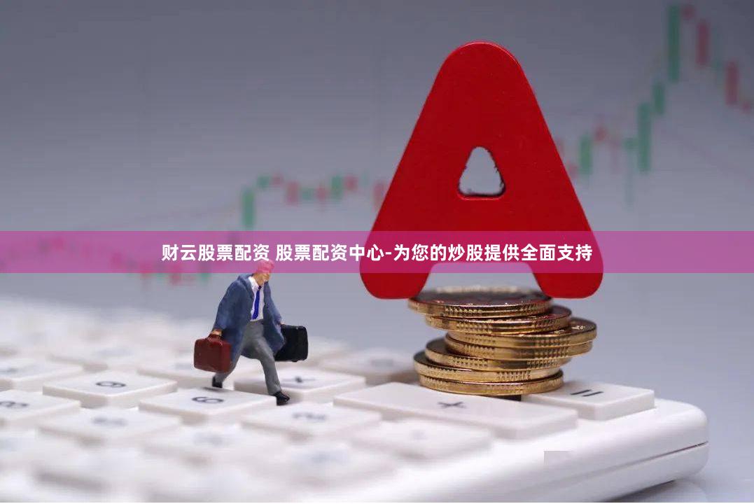 财云股票配资 股票配资中心-为您的炒股提供全面支持