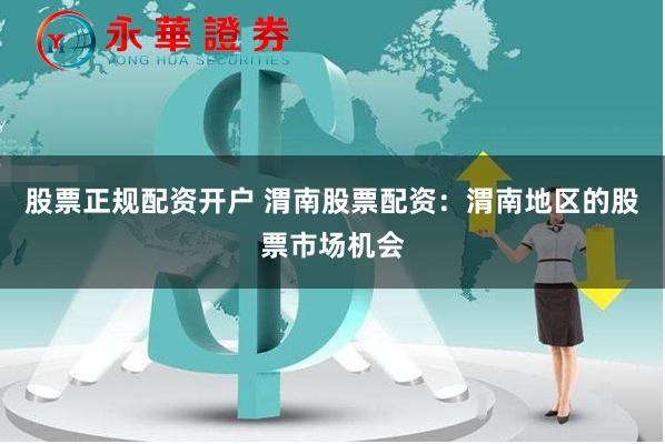 股票正规配资开户 渭南股票配资：渭南地区的股票市场机会