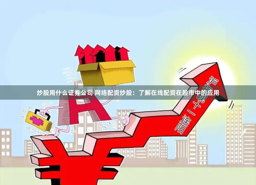 炒股用什么证券公司 网络配资炒股：了解在线配资在股市中的应用