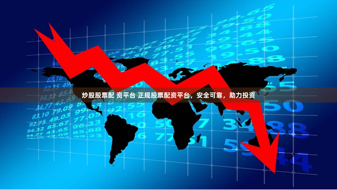 炒股股票配 资平台 正规股票配资平台，安全可靠，助力投资