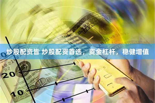 炒股配资皆 炒股配资首选，资金杠杆，稳健增值