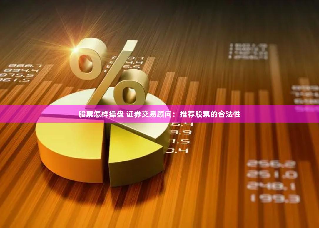 股票怎样操盘 证券交易顾问：推荐股票的合法性