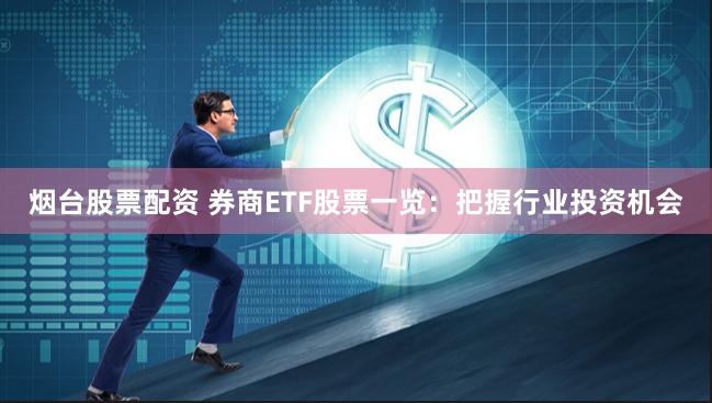 烟台股票配资 券商ETF股票一览：把握行业投资机会