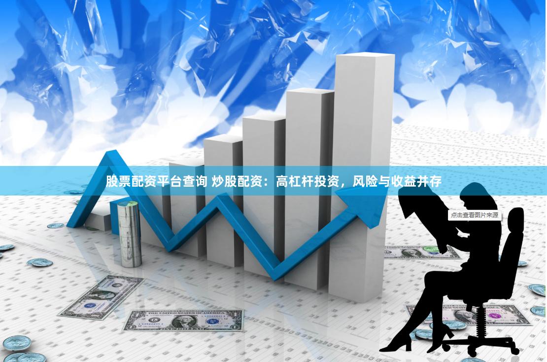 股票配资平台查询 炒股配资：高杠杆投资，风险与收益并存