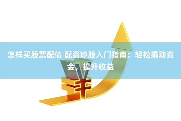 怎样买股票配债 配资炒股入门指南：轻松撬动资金，提升收益