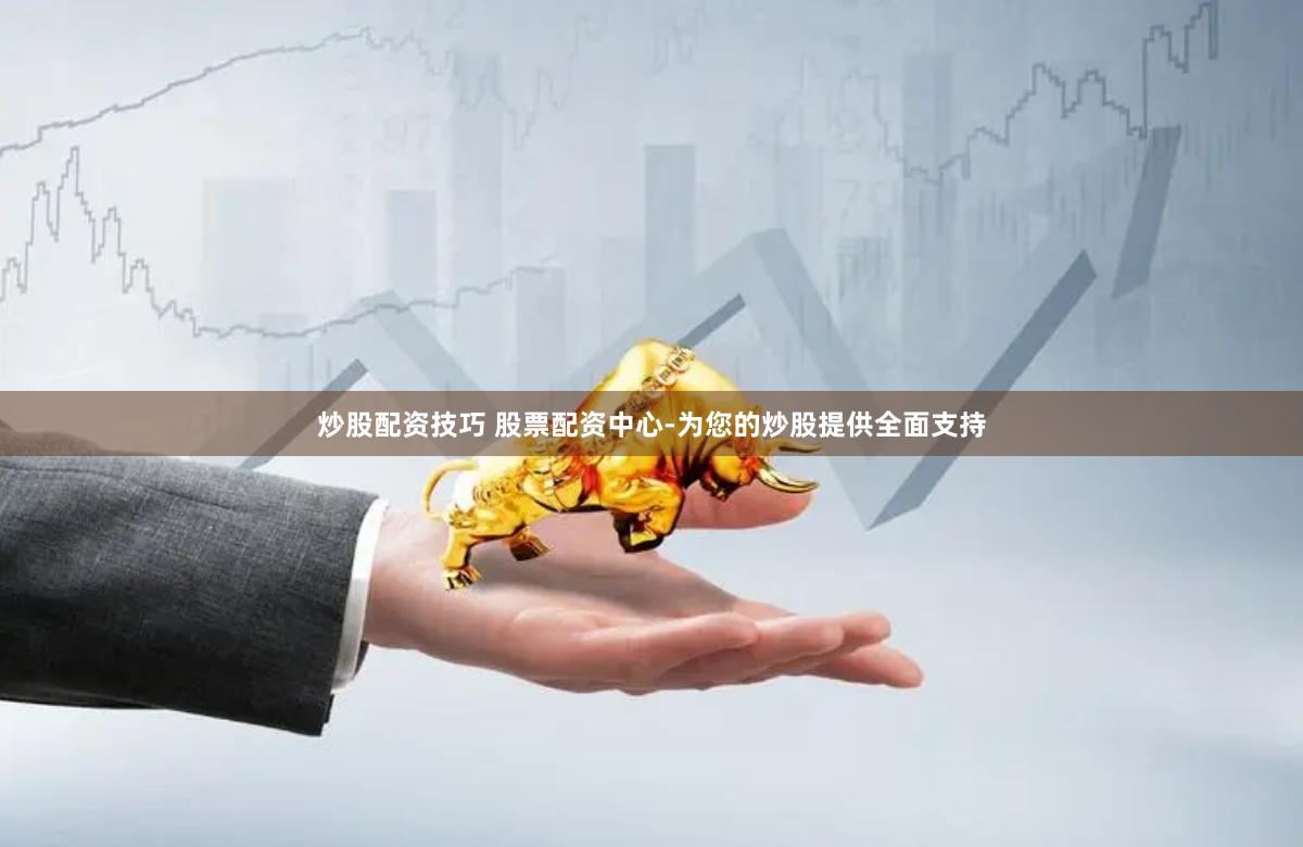 炒股配资技巧 股票配资中心-为您的炒股提供全面支持