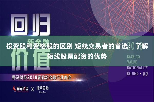 投资股和资格股的区别 短线交易者的首选：了解短线股票配资的优势