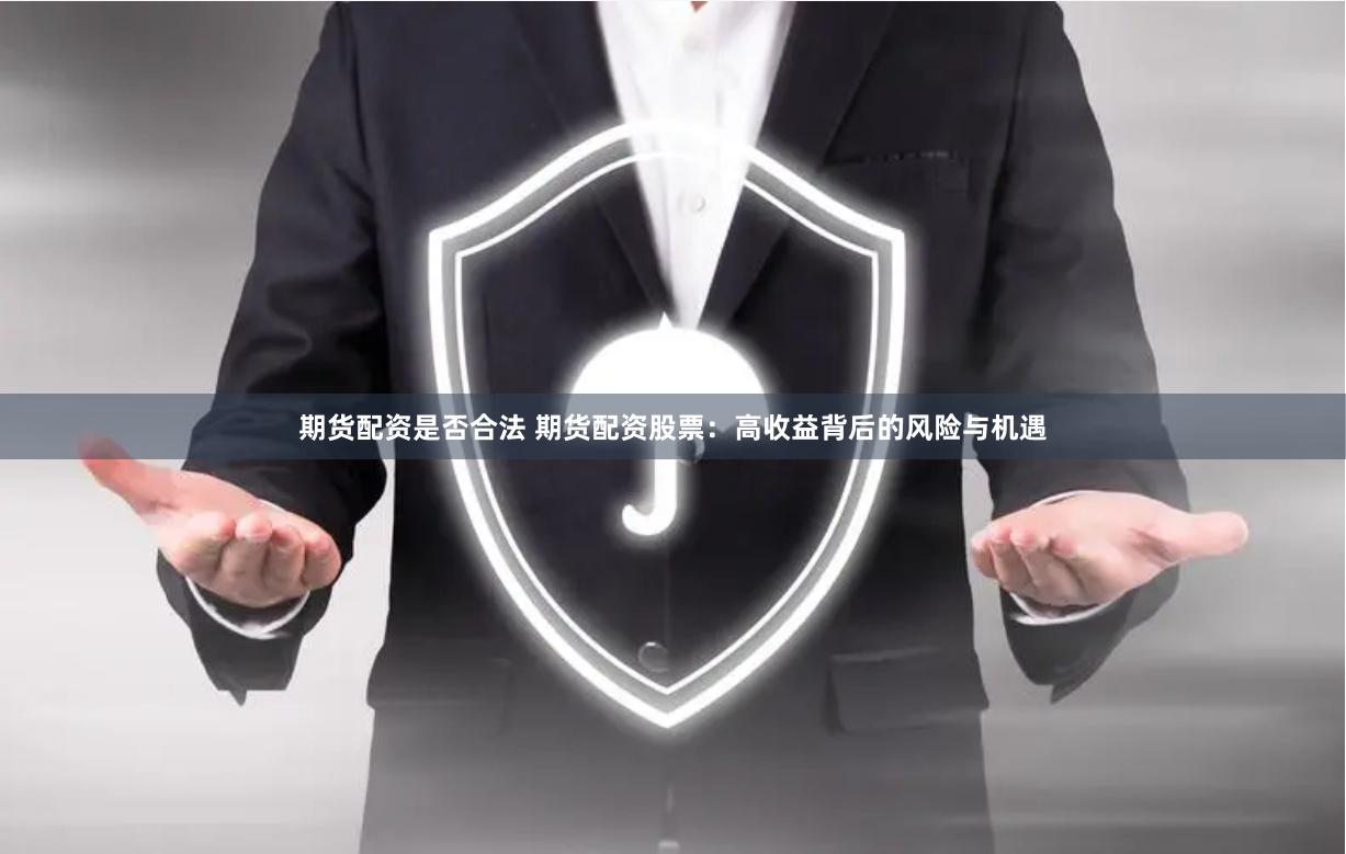 期货配资是否合法 期货配资股票：高收益背后的风险与机遇