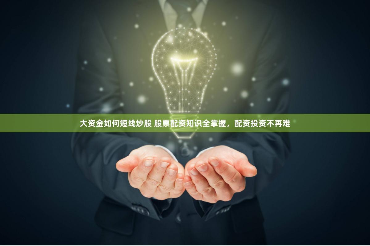 大资金如何短线炒股 股票配资知识全掌握，配资投资不再难