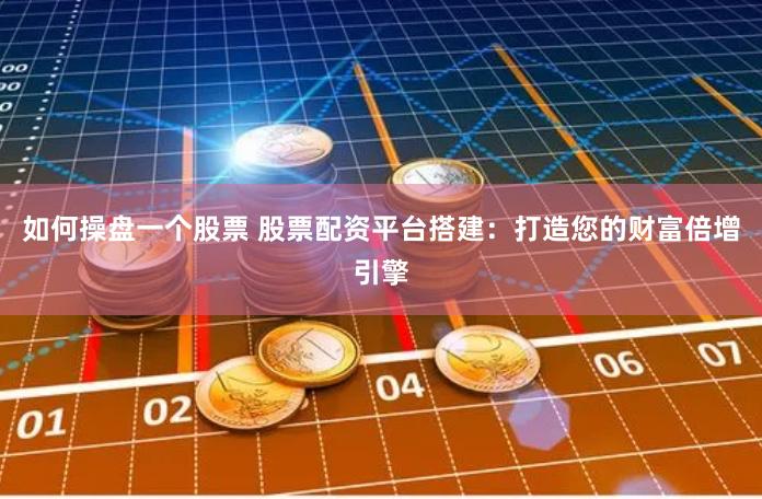 如何操盘一个股票 股票配资平台搭建：打造您的财富倍增引擎
