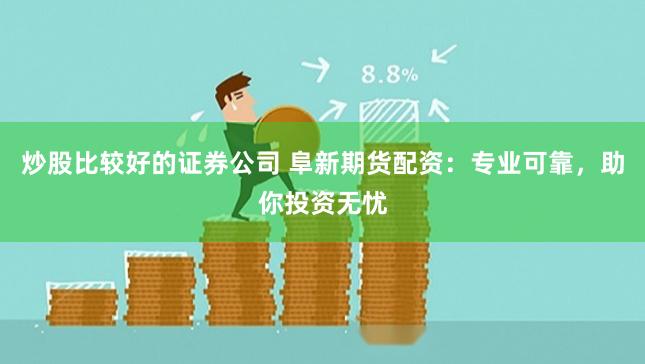 炒股比较好的证券公司 阜新期货配资：专业可靠，助你投资无忧