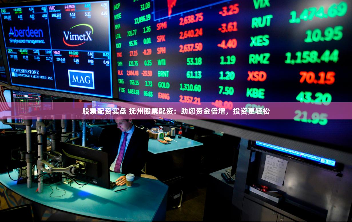 股票配资实盘 抚州股票配资：助您资金倍增，投资更轻松