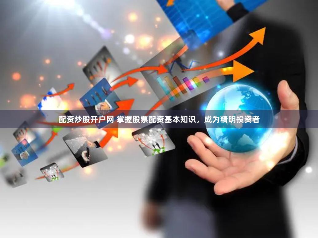 配资炒股开户网 掌握股票配资基本知识，成为精明投资者
