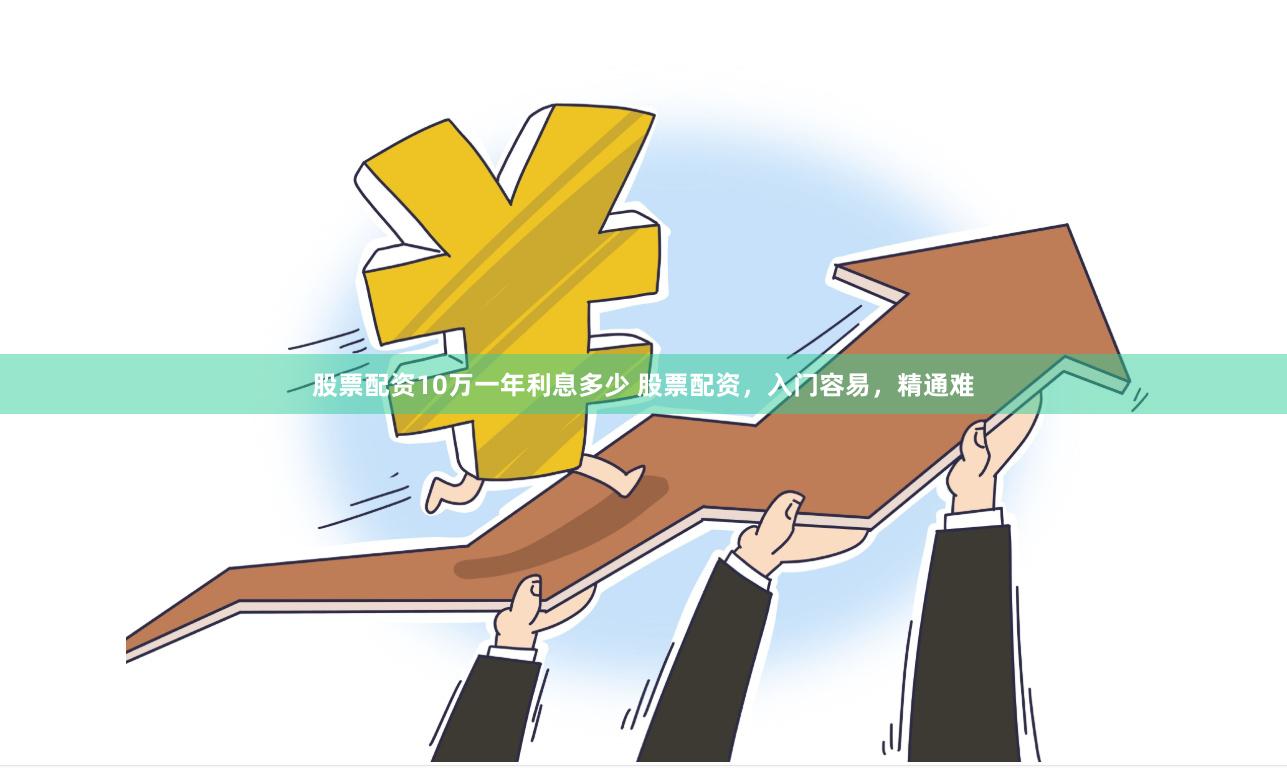 股票配资10万一年利息多少 股票配资，入门容易，精通难