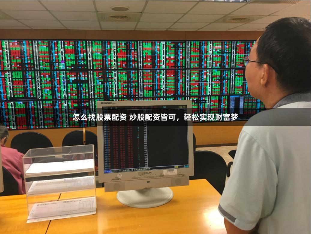 怎么找股票配资 炒股配资皆可，轻松实现财富梦