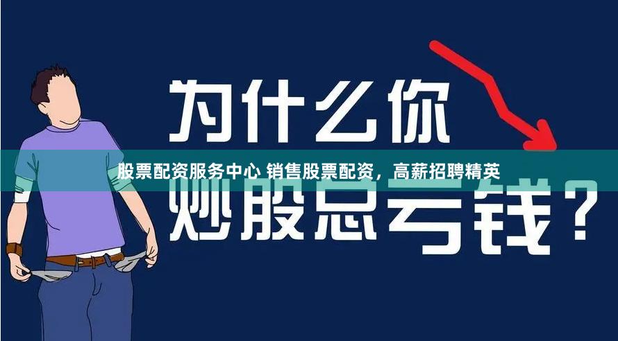 股票配资服务中心 销售股票配资，高薪招聘精英