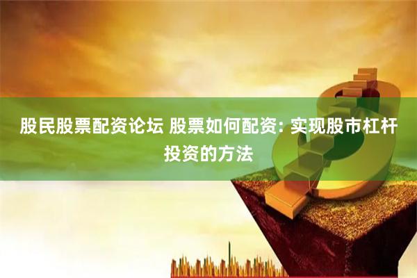 股民股票配资论坛 股票如何配资: 实现股市杠杆投资的方法