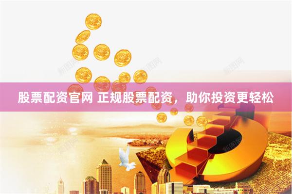 股票配资官网 正规股票配资，助你投资更轻松