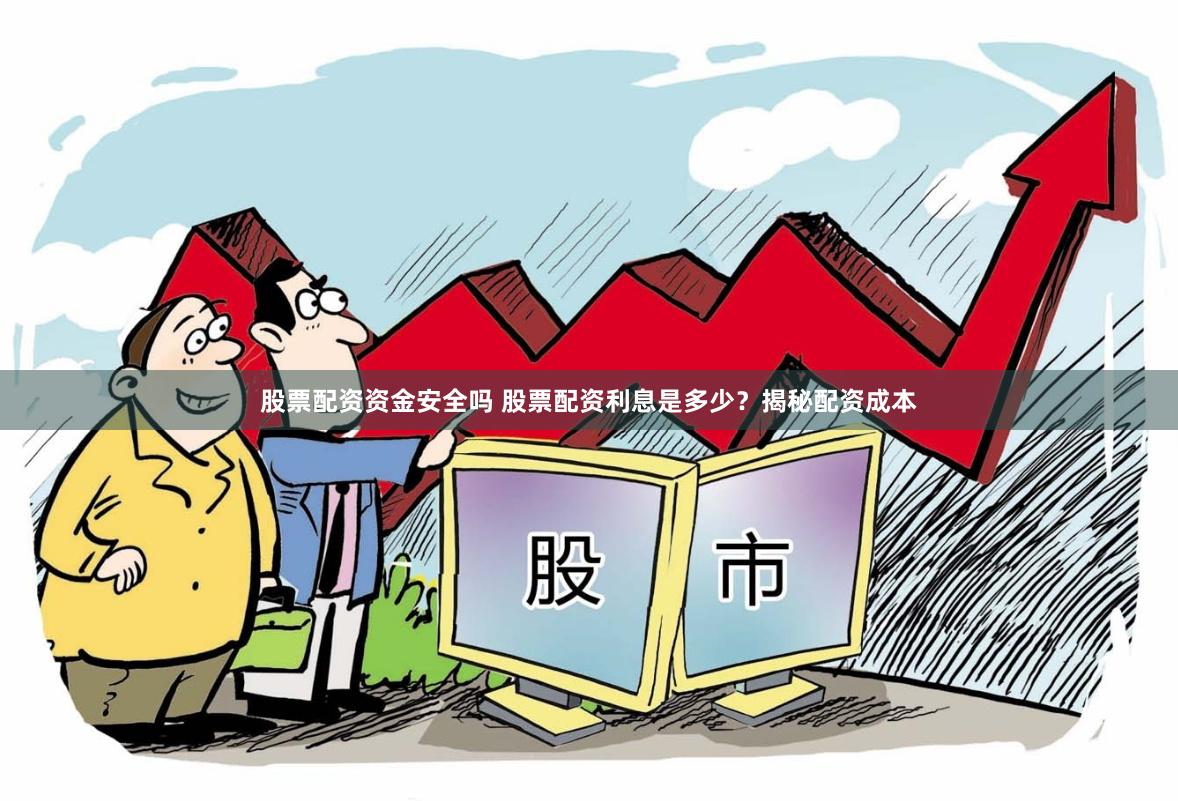 股票配资资金安全吗 股票配资利息是多少？揭秘配资成本