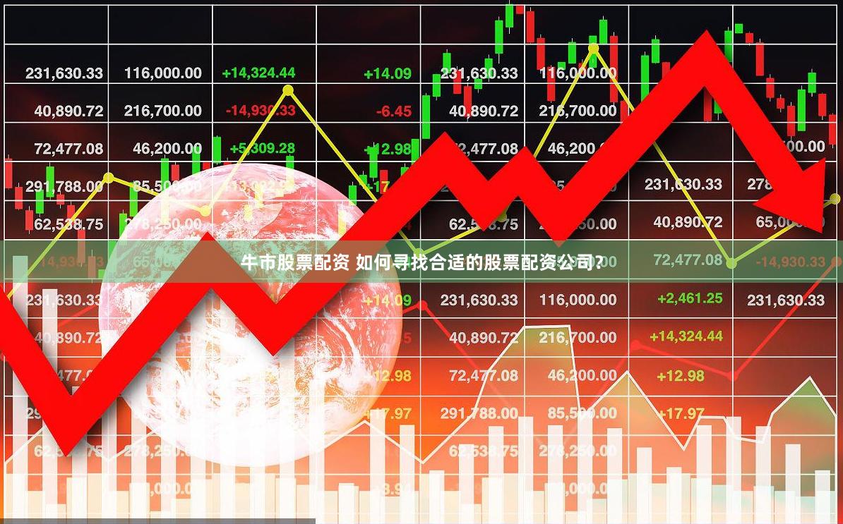 牛市股票配资 如何寻找合适的股票配资公司？