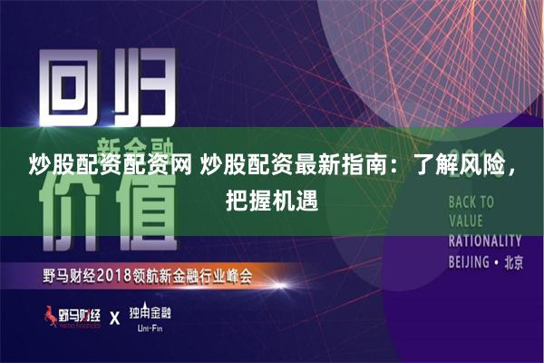 炒股配资配资网 炒股配资最新指南：了解风险，把握机遇