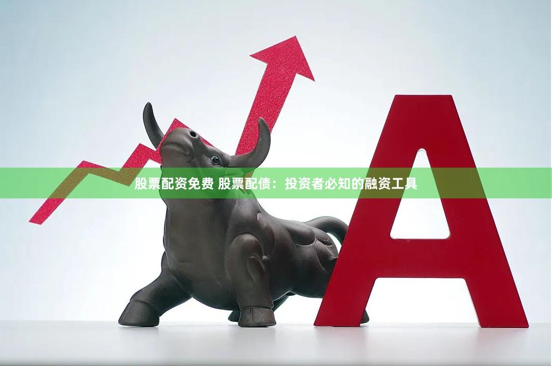 股票配资免费 股票配债：投资者必知的融资工具