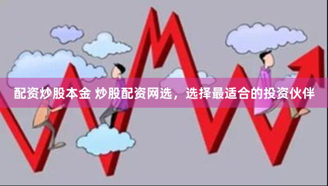 配资炒股本金 炒股配资网选，选择最适合的投资伙伴
