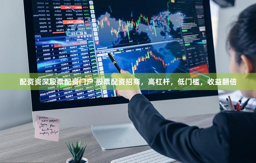 配资资深股票配资门户 股票配资招商，高杠杆，低门槛，收益翻倍