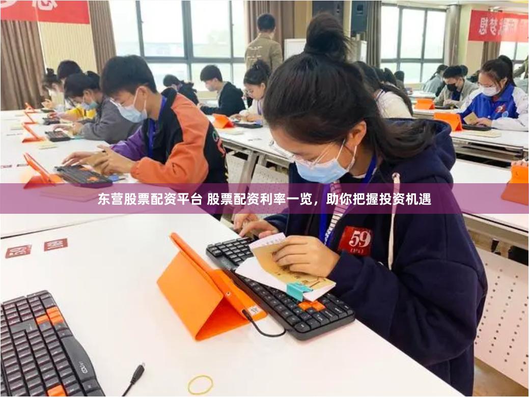 东营股票配资平台 股票配资利率一览，助你把握投资机遇